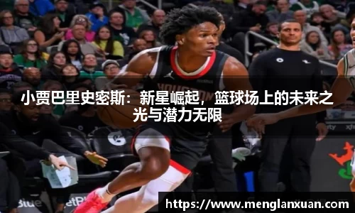 小贾巴里史密斯：新星崛起，篮球场上的未来之光与潜力无限