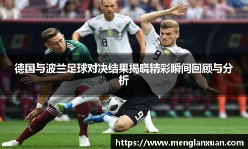 德国与波兰足球对决结果揭晓精彩瞬间回顾与分析